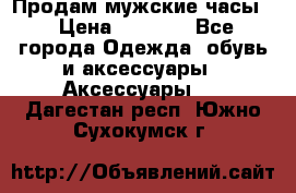 Продам мужские часы  › Цена ­ 2 000 - Все города Одежда, обувь и аксессуары » Аксессуары   . Дагестан респ.,Южно-Сухокумск г.